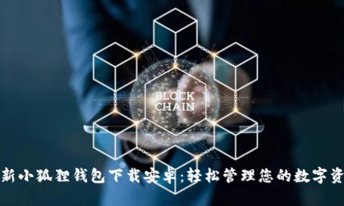 最新小狐狸钱包下载安卓：轻松管理您的数字资产