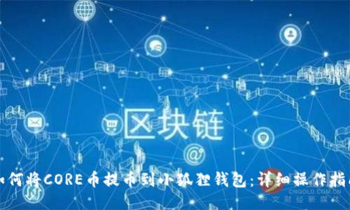 如何将CORE币提币到小狐狸钱包：详细操作指南